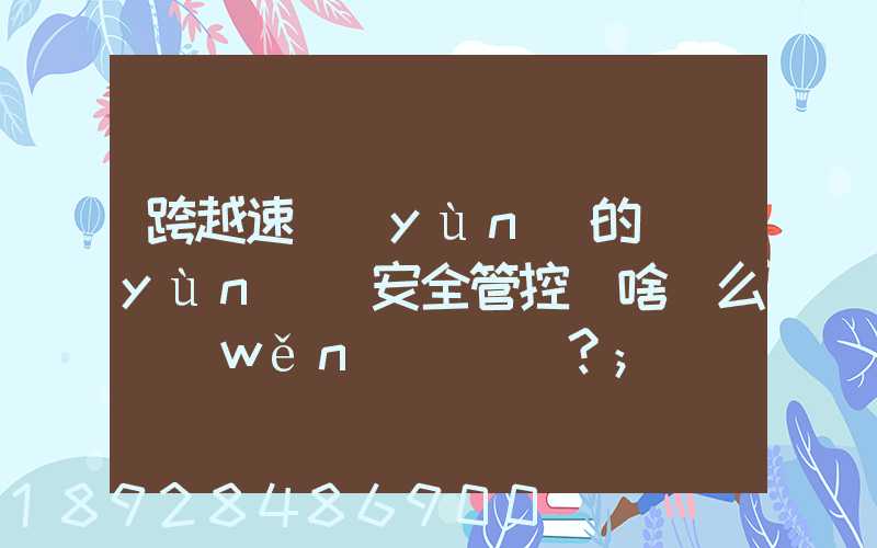 跨越速運(yùn)的運(yùn)輸安全管控為啥這么穩(wěn)？